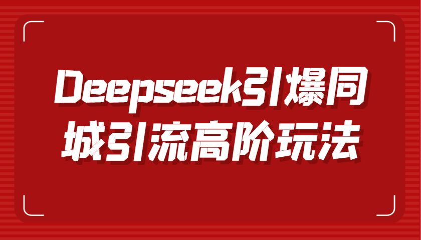 Deepseek引爆同城引流高阶玩法，掌握短视频创作与数字人技术，实现高效转化与传播网创项目-知识付费-在线课程-自媒体创业-网络副业-优利资源优利资源网