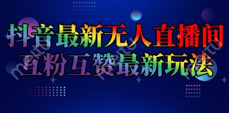 抖音最新无人直播间互粉互赞新玩法，一天收益2k+【揭秘】网创项目-知识付费-在线课程-自媒体创业-网络副业-优利资源优利资源网