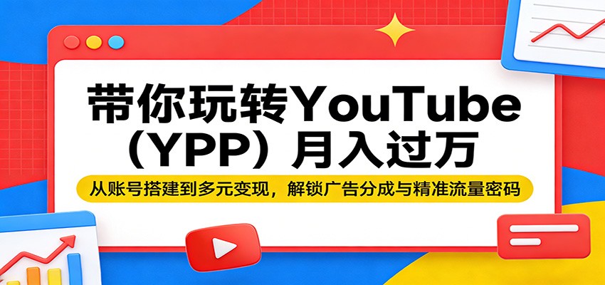 带你玩转YouTube(YPP)月入过万：从账号搭建到多元变现，解锁广告分成与精准流量密码网创项目-知识付费-在线课程-自媒体创业-网络副业-优利资源优利资源网