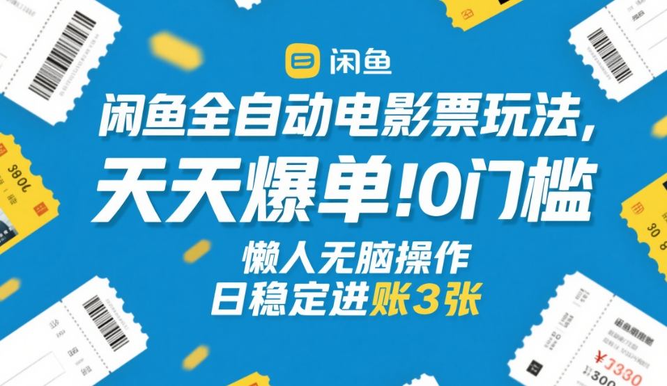 闲鱼全自动电影票玩法，天天爆单，0门槛，懒人无脑操作，日稳定进账3张+【揭秘】网创项目-知识付费-在线课程-自媒体创业-网络副业-优利资源优利资源网
