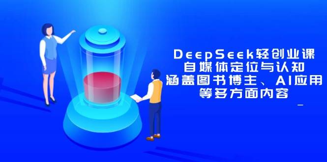 （14648期）DeepSeek轻创业课：自媒体定位与认知，涵盖图书博主、AI应用等多方面内容网创项目-知识付费-在线课程-自媒体创业-网络副业-优利资源优利资源网