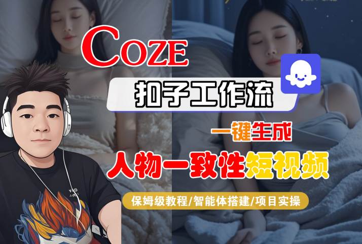COZE扣子工作流一键生成人物一致性短视频，保姆级教程-智能体搭建-项目实操网创项目-知识付费-在线课程-自媒体创业-网络副业-优利资源优利资源网