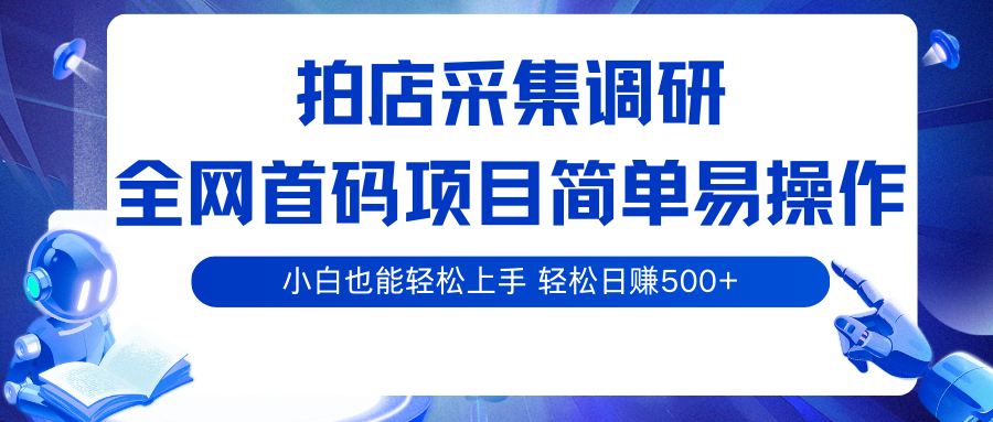 拍店采集调研，全网首码项目，简单易操作， 小白也能轻松上手，轻松日赚500+网创项目-知识付费-在线课程-自媒体创业-网络副业-优利资源优利资源网