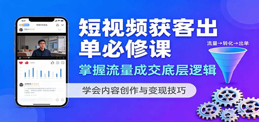 短视频获客出单必修课：掌握流量成交底层逻辑，学会内容创作与变现技巧网创项目-知识付费-在线课程-自媒体创业-网络副业-优利资源优利资源网