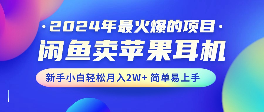 （10863期）2024年最火爆的项目，闲鱼卖苹果耳机，新手小白轻松月入2W+简单易上手网创项目-知识付费-在线课程-自媒体创业-网络副业-优利资源优利资源网