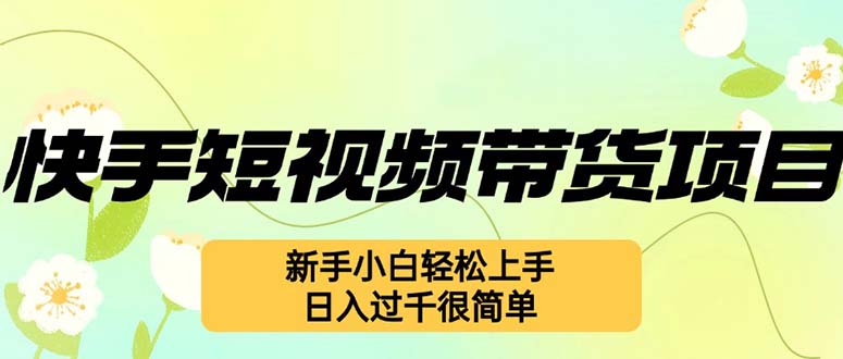 （12957期）快手短视频带货项目，最新玩法 新手小白轻松上手，日入过千很简单网创项目-知识付费-在线课程-自媒体创业-网络副业-优利资源优利资源网