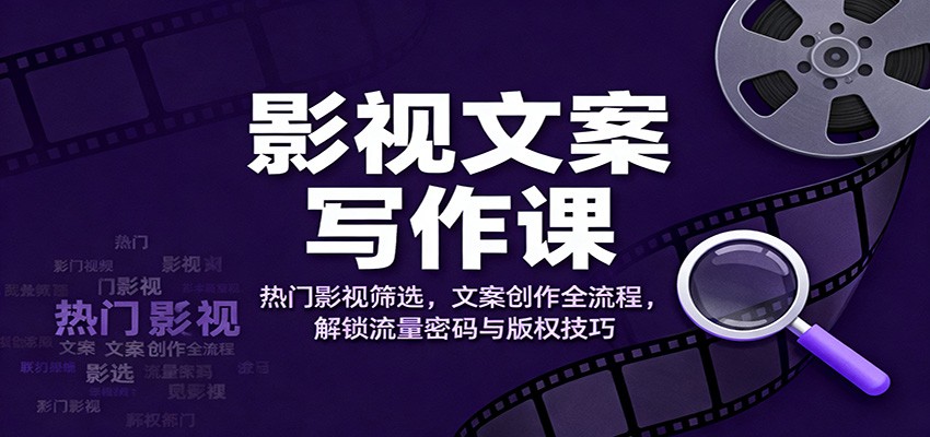 影视文案写作课：热门影视筛选，文案创作全流程，解锁流量密码与版权技巧网创项目-知识付费-在线课程-自媒体创业-网络副业-优利资源优利资源网