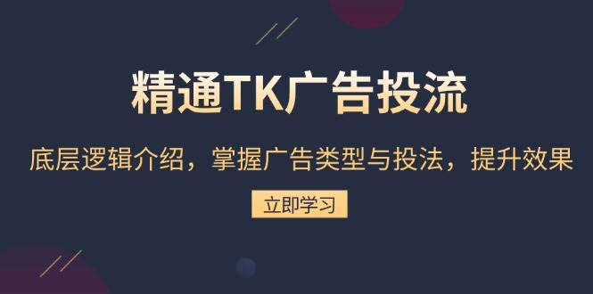 （13641期）精通TK广告投流：底层逻辑介绍，掌握广告类型与投法，提升效果网创项目-知识付费-在线课程-自媒体创业-网络副业-优利资源优利资源网