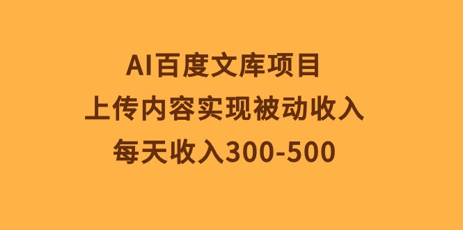 （10419期）AI百度文库项目，上传内容实现被动收入，每天收入300-500网创项目-知识付费-在线课程-自媒体创业-网络副业-优利资源优利资源网
