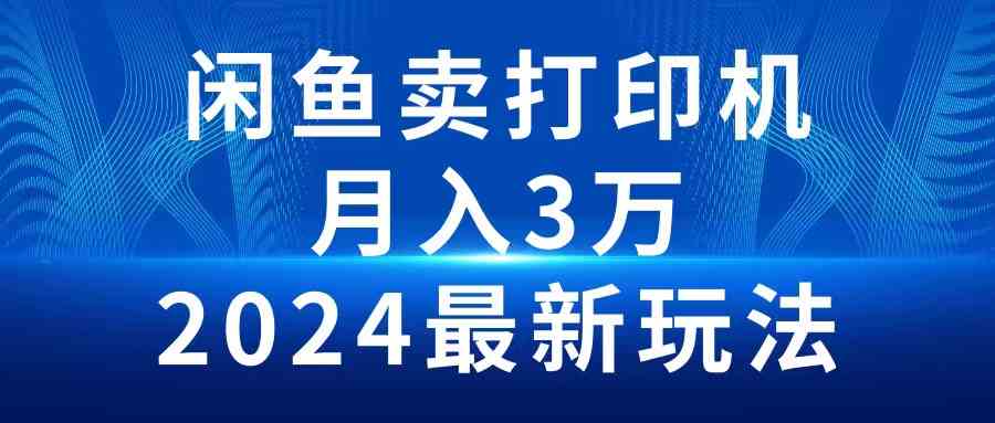 （10091期）2024闲鱼卖打印机，月入3万2024最新玩法网创项目-知识付费-在线课程-自媒体创业-网络副业-优利资源优利资源网