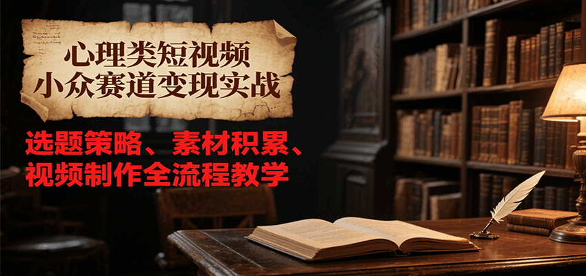 心理类短视频小众赛道变现实战，选题策略、素材积累、视频制作全流程教学网创项目-知识付费-在线课程-自媒体创业-网络副业-优利资源优利资源网