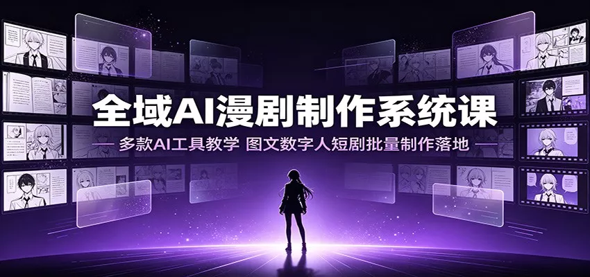 全域AI漫剧制作系统课：多款AI工具教学，图文数字人短剧批量制作落地网创项目-知识付费-在线课程-自媒体创业-网络副业-优利资源优利资源网