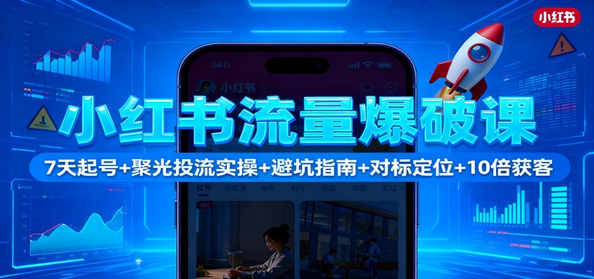 小红书流量爆破课：7天起号+聚光投流实操+避坑指南+对标定位+10倍获客网创项目-知识付费-在线课程-自媒体创业-网络副业-优利资源优利资源网