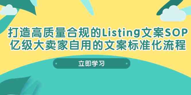 打造高质量合规Listing文案SOP，亿级大卖家自用的文案标准化流程网创项目-知识付费-在线课程-自媒体创业-网络副业-优利资源优利资源网