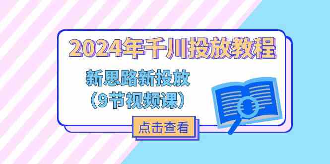 2024年千川投放教程，新思路+新投放（9节视频课）网创项目-知识付费-在线课程-自媒体创业-网络副业-优利资源优利资源网