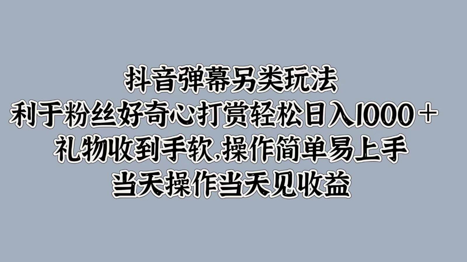 抖音弹幕另类玩法，利于粉丝好奇心打赏轻松日入1000＋ 礼物收到手软，操作简单网创项目-知识付费-在线课程-自媒体创业-网络副业-优利资源优利资源网