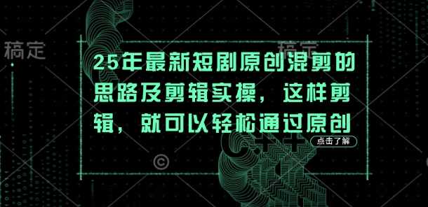 25年最新短剧原创混剪的思路及剪辑实操，这样剪辑，就可以轻松通过原创网创项目-知识付费-在线课程-自媒体创业-网络副业-优利资源优利资源网