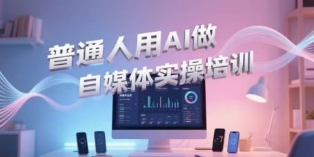 普通人用AI做自媒体实操培训，普通人一个人用ai做自媒体，视频制作、短视频引流、直播带货，轻松入门网创项目-知识付费-在线课程-自媒体创业-网络副业-优利资源优利资源网