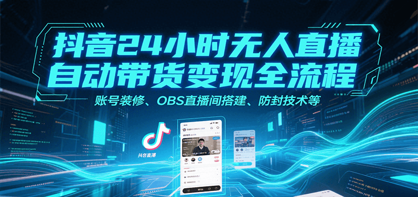 抖音24小时无人直播自动带货变现全流程，账号装修、OBS直播间搭建、防封技术等网创项目-知识付费-在线课程-自媒体创业-网络副业-优利资源优利资源网