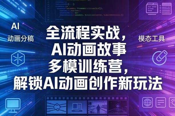 全流程实战，AI动画故事多模训练营，解锁AI动画创作新玩法网创项目-知识付费-在线课程-自媒体创业-网络副业-优利资源优利资源网