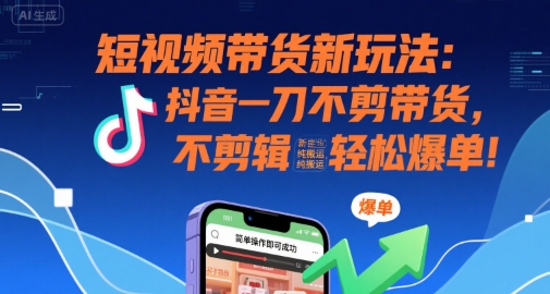 短视频带货新玩法：抖音一刀不剪带货，不剪辑，纯搬运，新手也能轻松爆单!网创项目-知识付费-在线课程-自媒体创业-网络副业-优利资源优利资源网