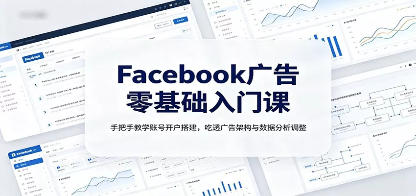 Facebook广告零基础入门课：手把手教学账号开户搭建，吃透广告架构与数据分析调整网创项目-知识付费-在线课程-自媒体创业-网络副业-优利资源优利资源网