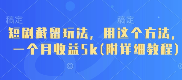 短剧截留玩法，用这个方法，一个月收益5k(附详细教程)网创项目-知识付费-在线课程-自媒体创业-网络副业-优利资源优利资源网