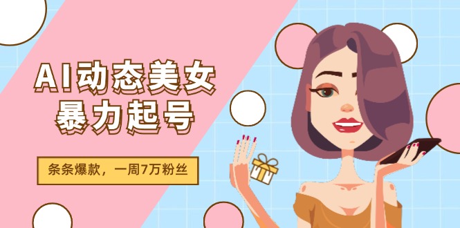 （11705期）AI动态美女暴力起号2.0，新赛道原创作品，条条爆款，一周7万粉丝网创项目-知识付费-在线课程-自媒体创业-网络副业-优利资源优利资源网