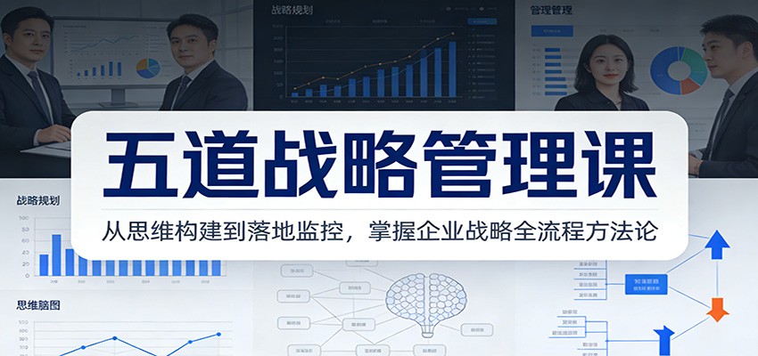 五道战略管理课：从思维构建到落地监控，掌握企业战略全流程方法论网创项目-知识付费-在线课程-自媒体创业-网络副业-优利资源优利资源网