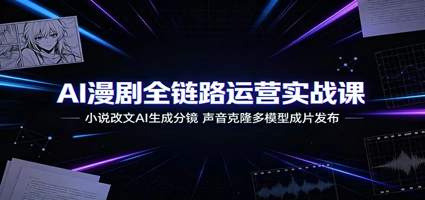 AI漫剧全链路运营实战课：小说改文AI生成分镜，声音克隆多模型成片发布网创项目-知识付费-在线课程-自媒体创业-网络副业-优利资源优利资源网