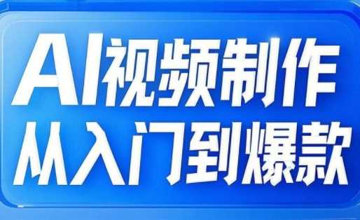 AI视频制作从入门到爆款，从文生图到图生视频，全链路打造自媒体爆款视频网创项目-知识付费-在线课程-自媒体创业-网络副业-优利资源优利资源网
