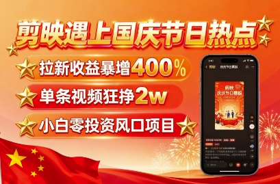 剪映遇上国庆热点，拉新收益暴增400%，单条视频狂挣2W+，无需剪辑基础，几分钟一条作品网创项目-知识付费-在线课程-自媒体创业-网络副业-优利资源优利资源网