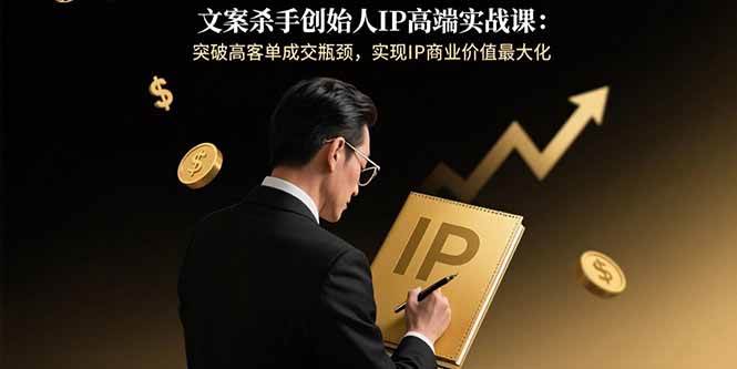 （15797期）文案杀手创始人IP高端实战课：突破高客单成交瓶颈，实现IP商业价值最大化网创项目-知识付费-在线课程-自媒体创业-网络副业-优利资源优利资源网