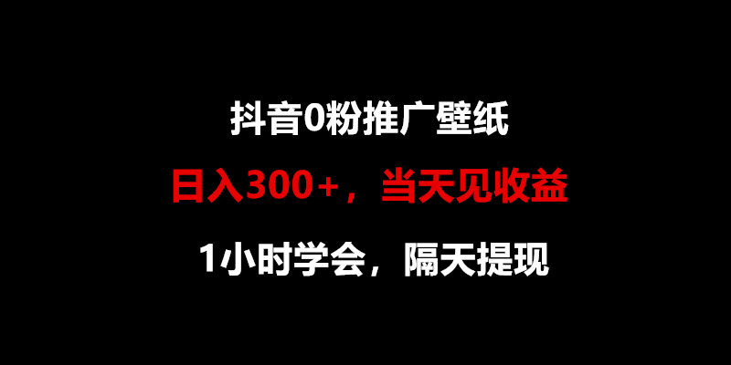 日入300+，抖音0粉推广壁纸，1小时学会，当天见收益，隔天提现网创项目-知识付费-在线课程-自媒体创业-网络副业-优利资源优利资源网