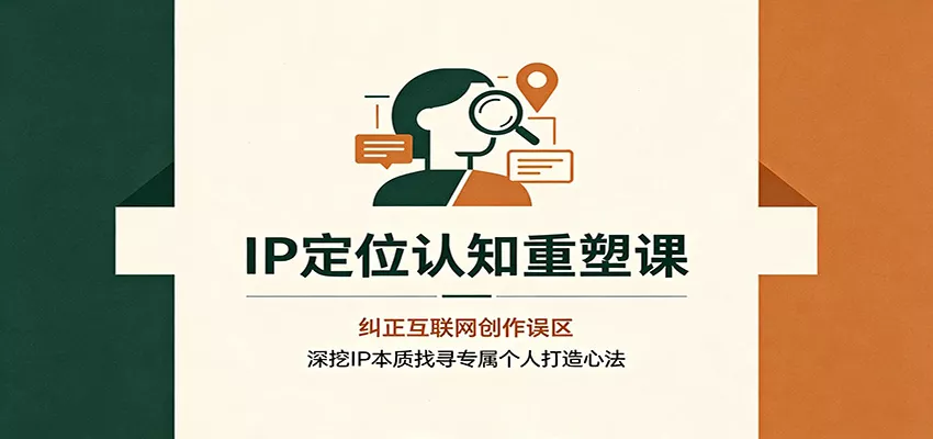 IP定位认知重塑课：纠正互联网创作误区，深挖IP本质找寻专属个人打造心法网创项目-知识付费-在线课程-自媒体创业-网络副业-优利资源优利资源网