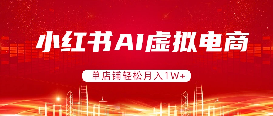 小红书AI虚拟电商，单店铺轻松月入1W+，可矩阵运营网创项目-知识付费-在线课程-自媒体创业-网络副业-优利资源优利资源网