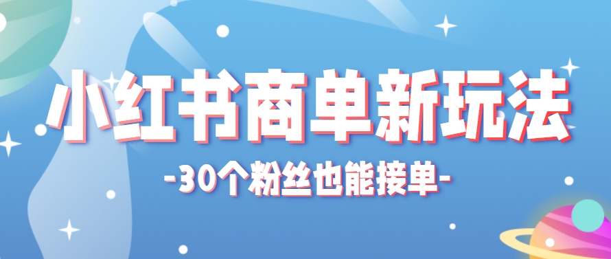 小红书商单新玩法，30个粉丝也能接单，一个月接三单赚了150+！适合新手小白操作网创项目-知识付费-在线课程-自媒体创业-网络副业-优利资源优利资源网