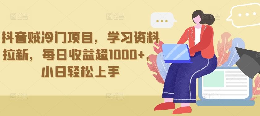 抖音贼冷门项目，学习资料拉新，每日收益超1000+，小白轻松上手【揭秘】网创项目-知识付费-在线课程-自媒体创业-网络副业-优利资源优利资源网