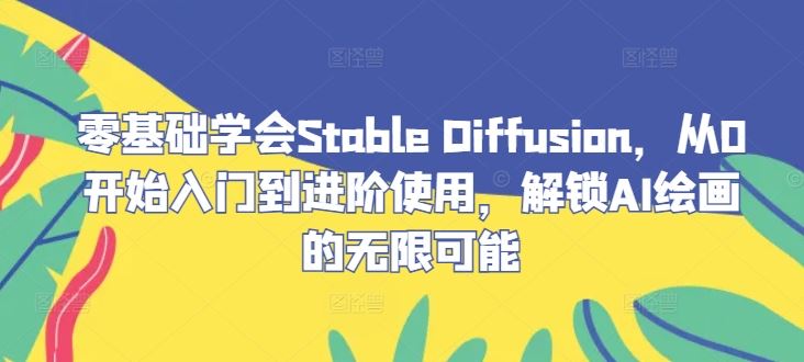 零基础学会Stable Diffusion，从0开始入门到进阶使用，解锁AI绘画的无限可能网创项目-知识付费-在线课程-自媒体创业-网络副业-优利资源优利资源网
