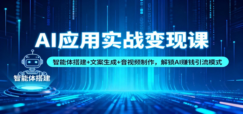 AI应用实战变现课：智能体搭建+文案生成+音视频制作，解锁AI赚钱引流模式网创项目-知识付费-在线课程-自媒体创业-网络副业-优利资源优利资源网