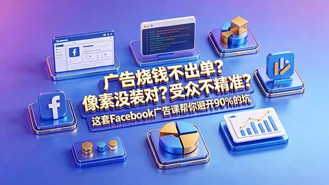 广告烧钱不出单？像素没装对？受众不精准？这套Facebook广告课帮你避开90%的坑-原创双语字幕网创项目-知识付费-在线课程-自媒体创业-网络副业-优利资源优利资源网