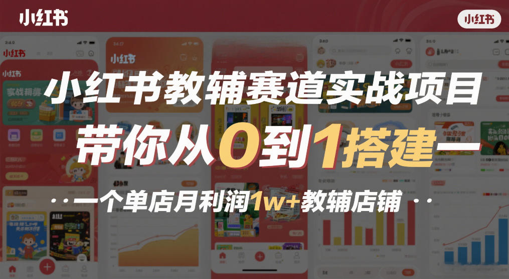 小红书教辅赛道实战项目，带你从0到1搭建一个单店月利润1w+教辅店铺网创项目-知识付费-在线课程-自媒体创业-网络副业-优利资源优利资源网