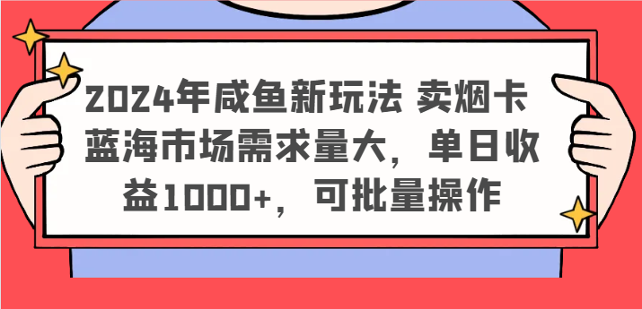 2024年咸鱼新玩法 卖烟卡 蓝海市场需求量大，单日收益1000+，可批量操作网创项目-知识付费-在线课程-自媒体创业-网络副业-优利资源优利资源网