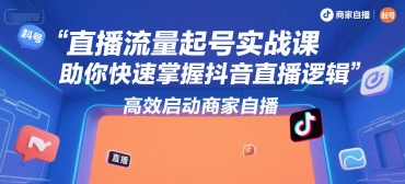 直播流量起号实战课，助你快速掌握抖音直播逻辑，高效启动商家自播网创项目-知识付费-在线课程-自媒体创业-网络副业-优利资源优利资源网