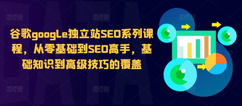 谷歌google独立站SEO系列课程，从零基础到SEO高手，基础知识到高级技巧的覆盖网创项目-知识付费-在线课程-自媒体创业-网络副业-优利资源优利资源网
