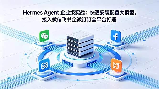 Hermes Agent 企业级实战：快速安装配置大模型，接入微信飞书企微钉钉全平台打通网创项目-知识付费-在线课程-自媒体创业-网络副业-优利资源优利资源网