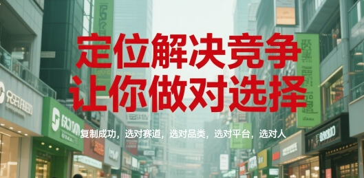 定位解决竞争，让你做对选择，复制成功，选对赛道，选对品类，选对平台，选对人网创项目-知识付费-在线课程-自媒体创业-网络副业-优利资源优利资源网