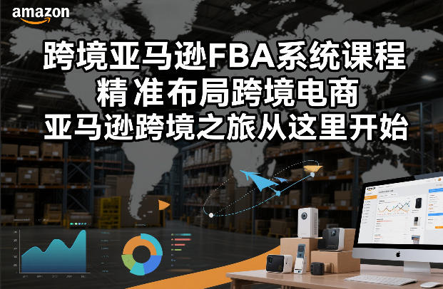 跨境亚马逊FBA系统课程，精准布局跨境电商，亚马逊跨境之旅从这里开始网创项目-知识付费-在线课程-自媒体创业-网络副业-优利资源优利资源网