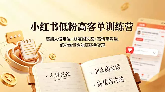 小红书低粉高客单训练营：高端人设定位+朋友圈文案+高情商沟通，低粉丝量也能高客单变现网创项目-知识付费-在线课程-自媒体创业-网络副业-优利资源优利资源网