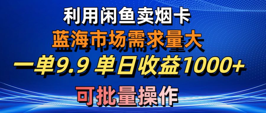 （10579期）利用咸鱼卖烟卡，蓝海市场需求量大，一单9.9单日收益1000+，可批量操作网创项目-知识付费-在线课程-自媒体创业-网络副业-优利资源优利资源网